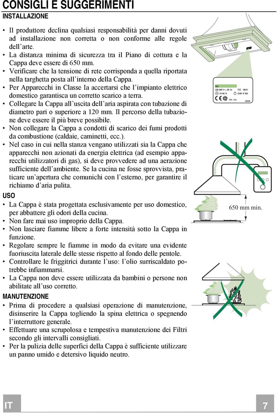 Verificare che la tensione di rete corrisponda a quella riportata nella targhetta posta all interno della Cappa.