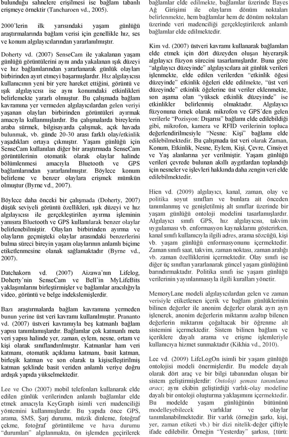 (2007) SenseCam ile yakalanan yaşam günlüğü görüntülerini aynı anda yakalanan ışık düzeyi ve hız bağlamlarından yararlanarak günlük olayları birbirinden ayırt etmeyi başarmışlardır.