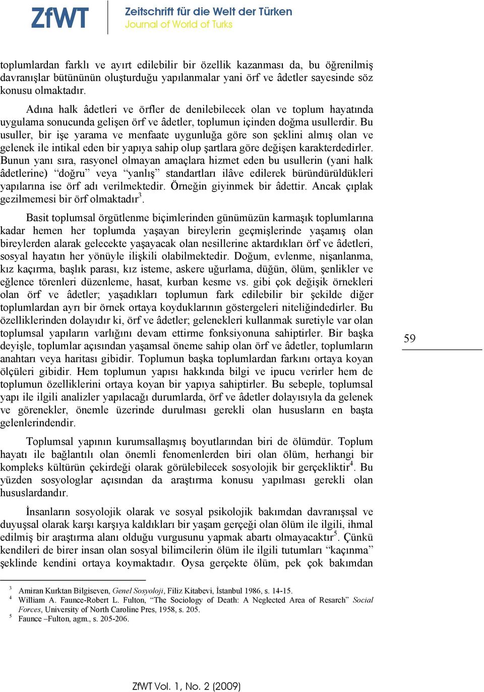 Bu usuller, bir işe yarama ve menfaate uygunluğa göre son şeklini almış olan ve gelenek ile intikal eden bir yapıya sahip olup şartlara göre değişen karakterdedirler.