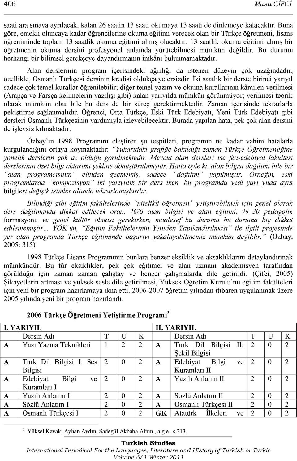 13 saatlik okuma eğitimi almıģ bir öğretmenin okuma dersini profesyonel anlamda yürütebilmesi mümkün değildir. Bu durumu herhangi bir bilimsel gerekçeye dayandırmanın imkânı bulunmamaktadır.