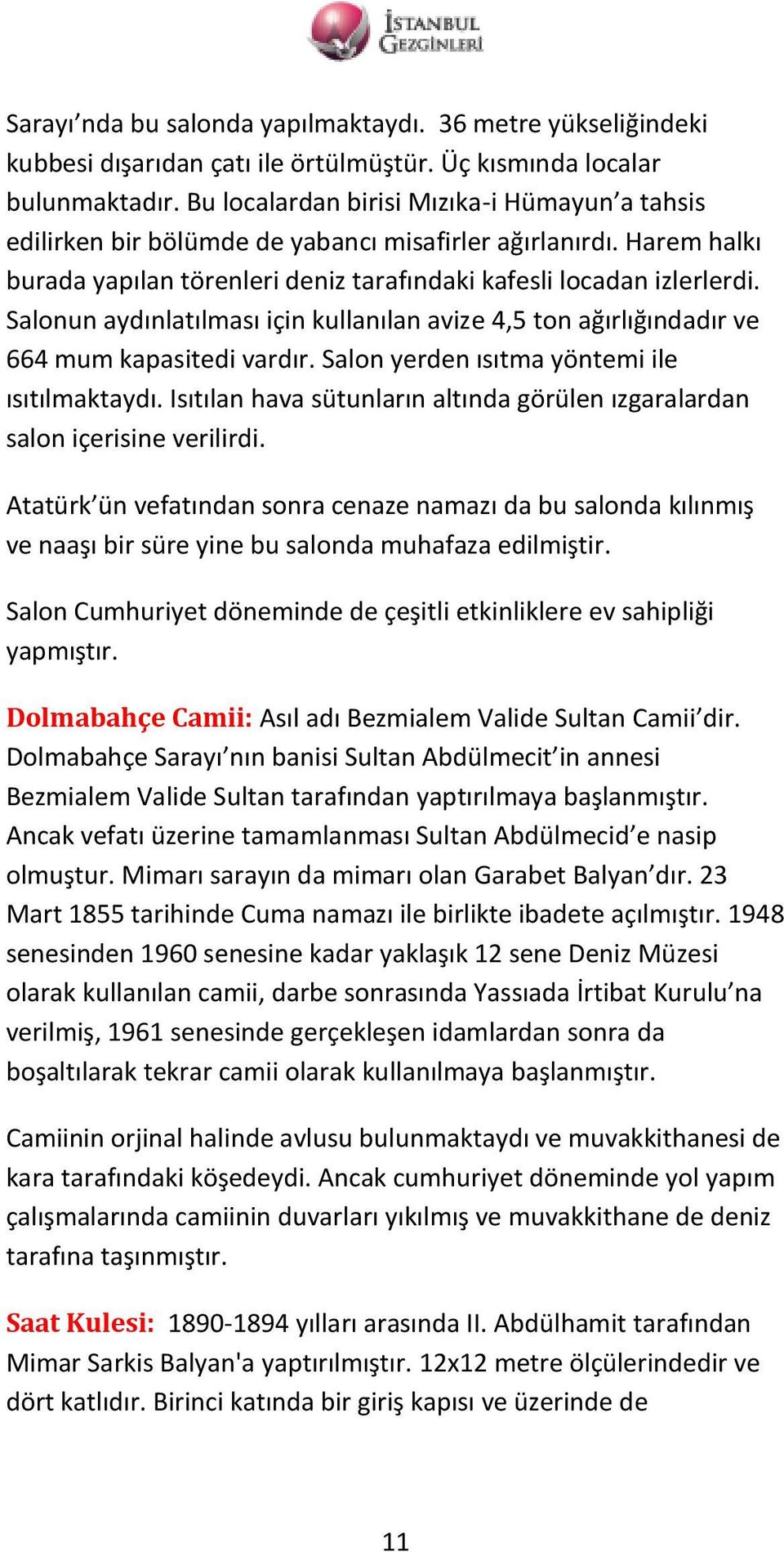 Salonun aydınlatılması için kullanılan avize 4,5 ton ağırlığındadır ve 664 mum kapasitedi vardır. Salon yerden ısıtma yöntemi ile ısıtılmaktaydı.