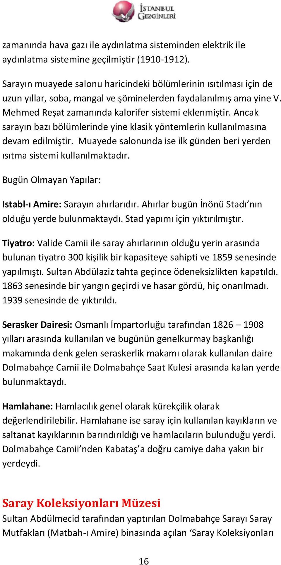 Ancak sarayın bazı bölümlerinde yine klasik yöntemlerin kullanılmasına devam edilmiştir. Muayede salonunda ise ilk günden beri yerden ısıtma sistemi kullanılmaktadır.