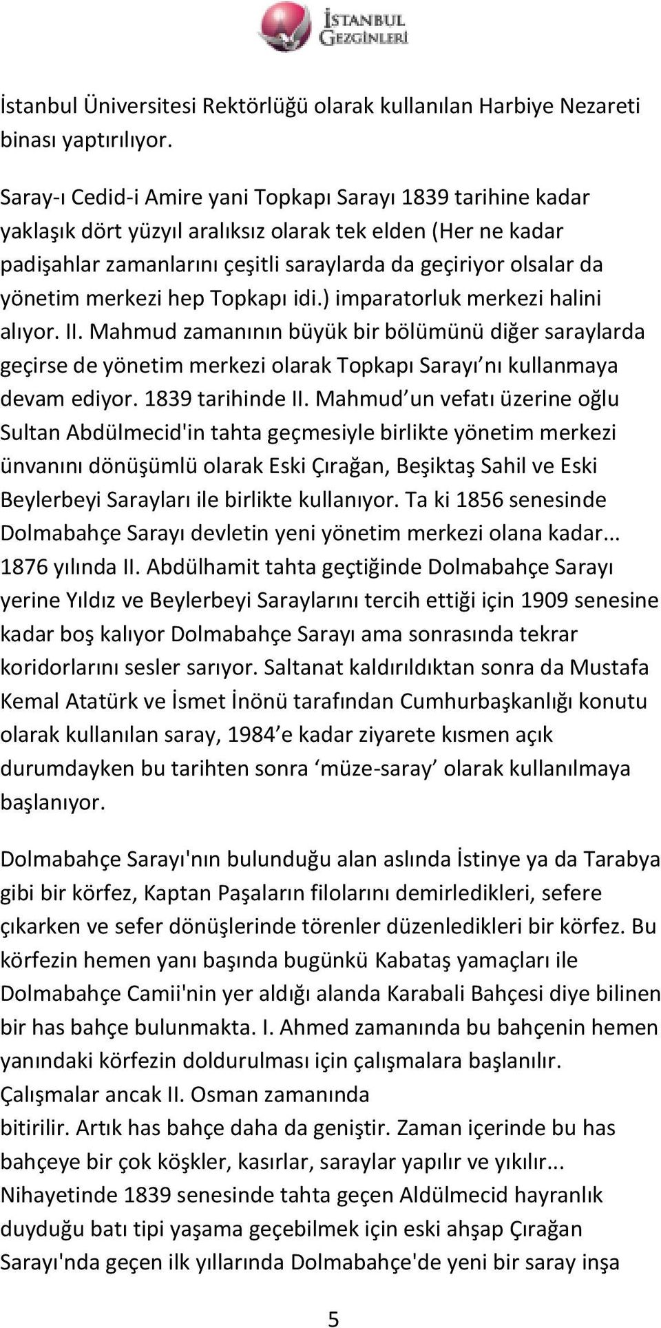 merkezi hep Topkapı idi.) imparatorluk merkezi halini alıyor. II. Mahmud zamanının büyük bir bölümünü diğer saraylarda geçirse de yönetim merkezi olarak Topkapı Sarayı nı kullanmaya devam ediyor.