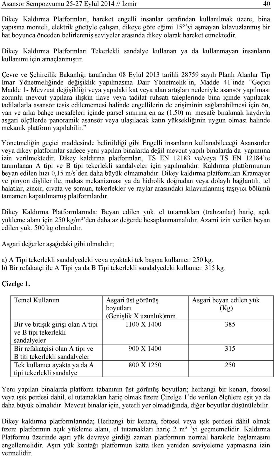 Dikey Kaldırma Platformları Tekerlekli sandalye kullanan ya da kullanmayan insanların kullanımı için amaçlanmıştır.