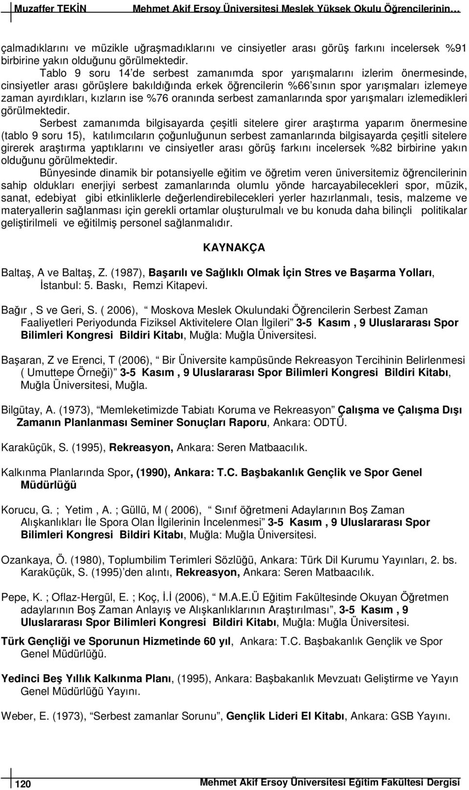 kızların ise %76 oranında serbest zamanlarında spor yarışmaları izlemedikleri Serbest zamanımda bilgisayarda çeşitli sitelere girer araştırma yaparım önermesine (tablo 9 soru 15), katılımcıların