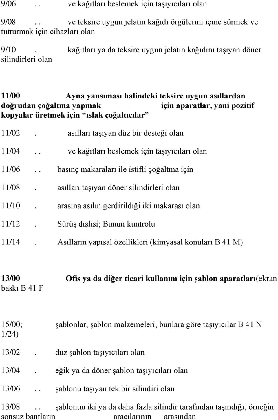 üretmek için ıslak çoğaltıcılar 11/02. asılları taģıyan düz bir desteği olan 11/04.. ve kağıtları beslemek için taģıyıcıları olan 11/06.. basınç makaraları ile istifli çoğaltma için 11/08.