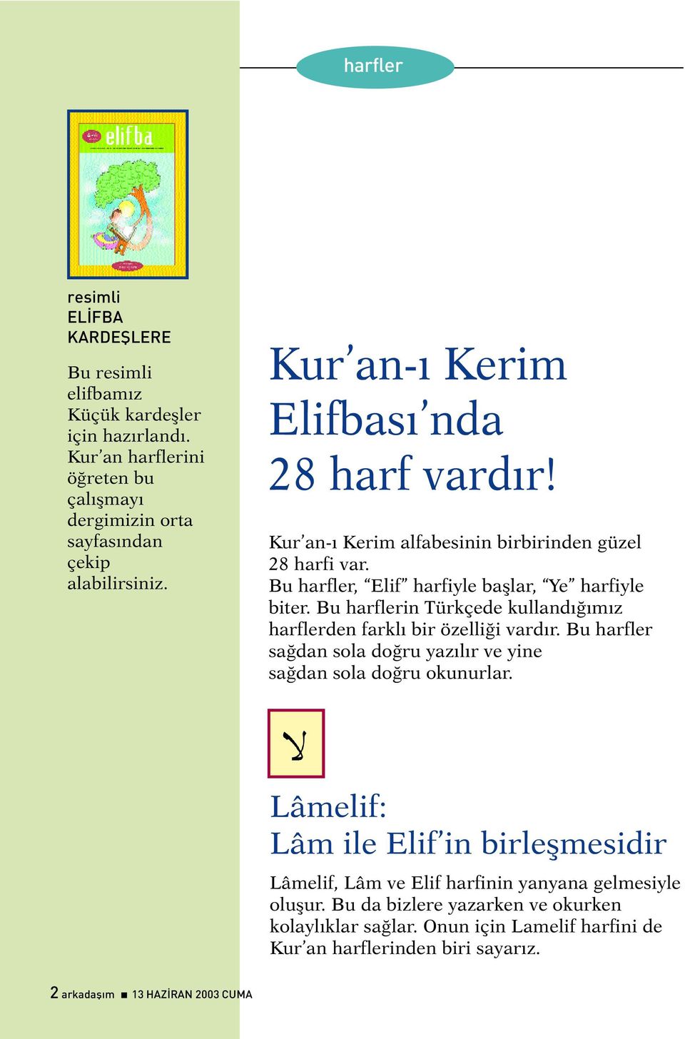 Bu harflerin Türkçede kullandýðýmýz harflerden farklý bir özelliði vardýr. Bu harfler saðdan sola doðru yazýlýr ve yine saðdan sola doðru okunurlar.