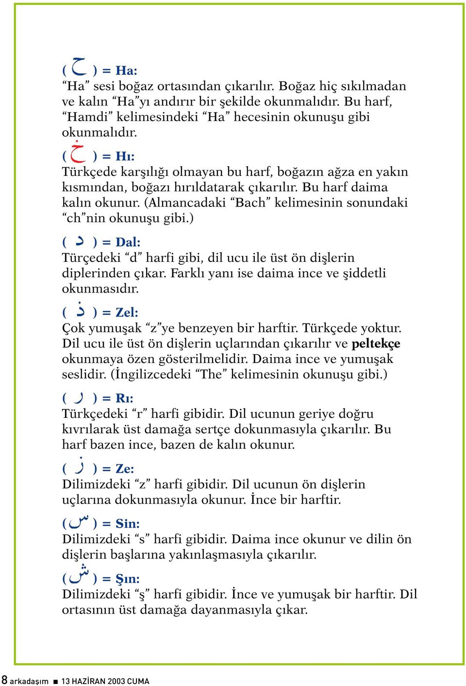 ) ( ) = Dal: Türçedeki d harfi gibi, dil ucu ile üst ön diþlerin diplerinden çýkar. Farklý yaný ise daima ince ve þiddetli okunmasýdýr. ( ) = Zel: Çok yumuþak z ye benzeyen bir harftir.