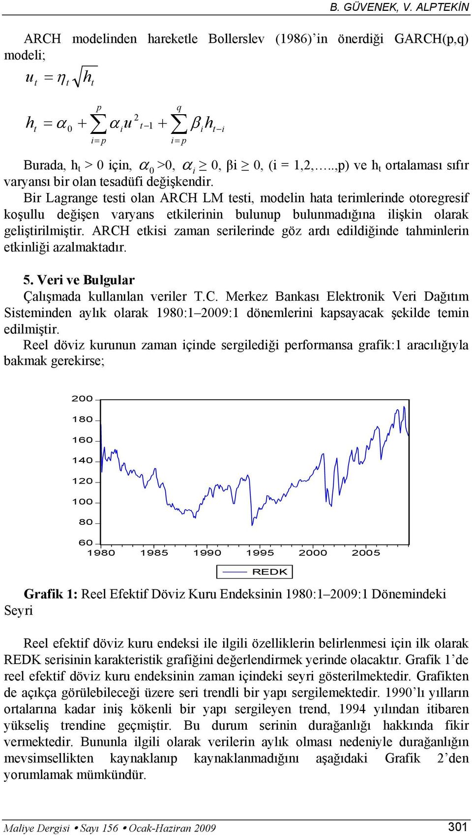 Bir Lagrange esi olan ARCH LM esi, modelin haa erimlerinde ooregresif koşullu değişen varyans ekilerinin bulunup bulunmadığına ilişkin olarak gelişirilmişir.