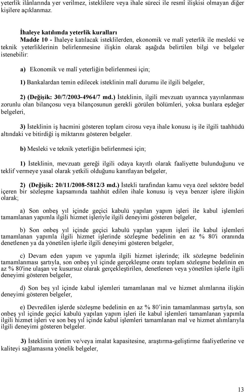 ve belgeler istenebilir: a) Ekonomik ve malî yeterliğin belirlenmesi için; 1) Bankalardan temin edilecek isteklinin malî durumu ile ilgili belgeler, 2) (Değişik: 30/7/2003-4964/7 md.