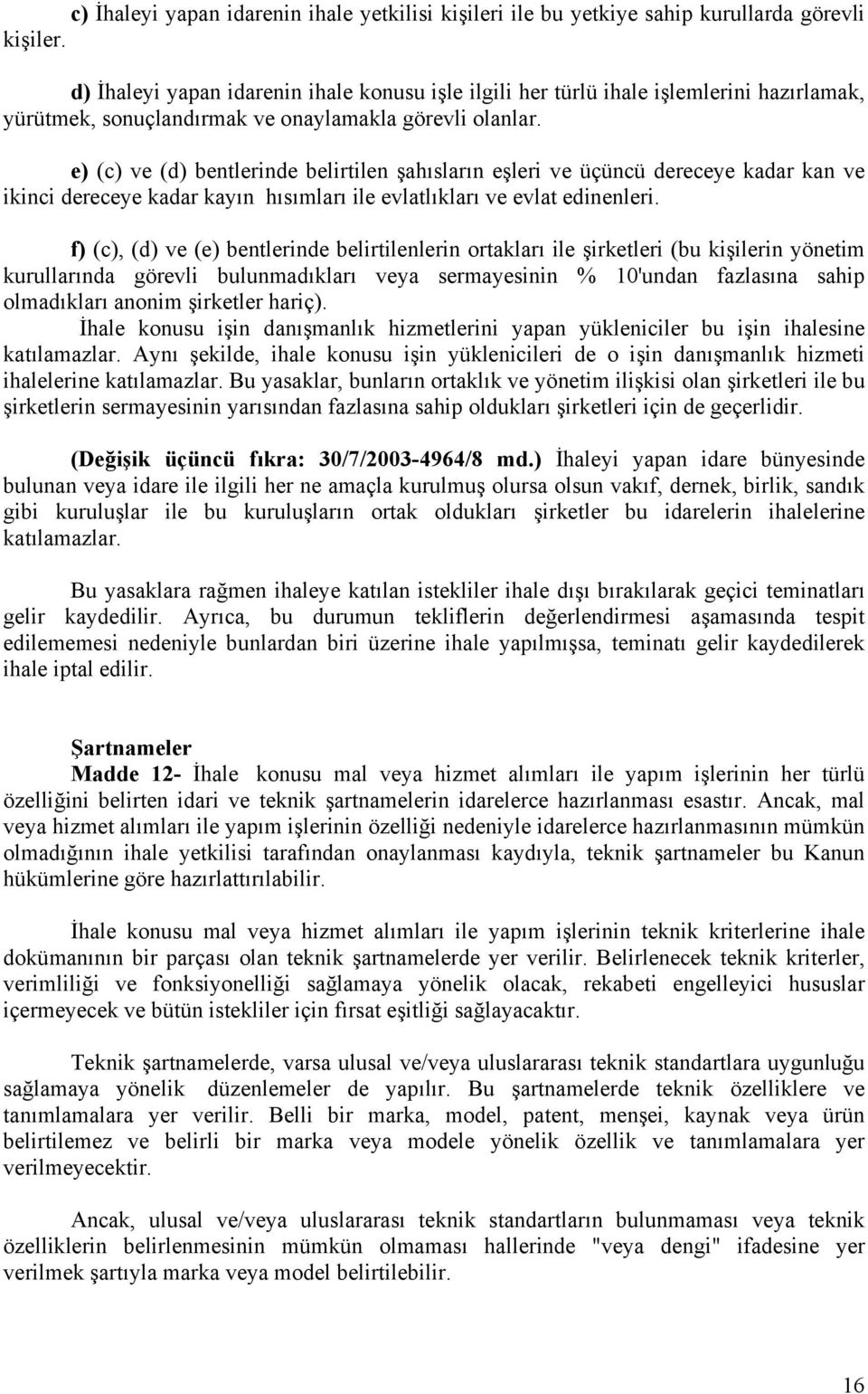 e) (c) ve (d) bentlerinde belirtilen şahısların eşleri ve üçüncü dereceye kadar kan ve ikinci dereceye kadar kayın hısımları ile evlatlıkları ve evlat edinenleri.