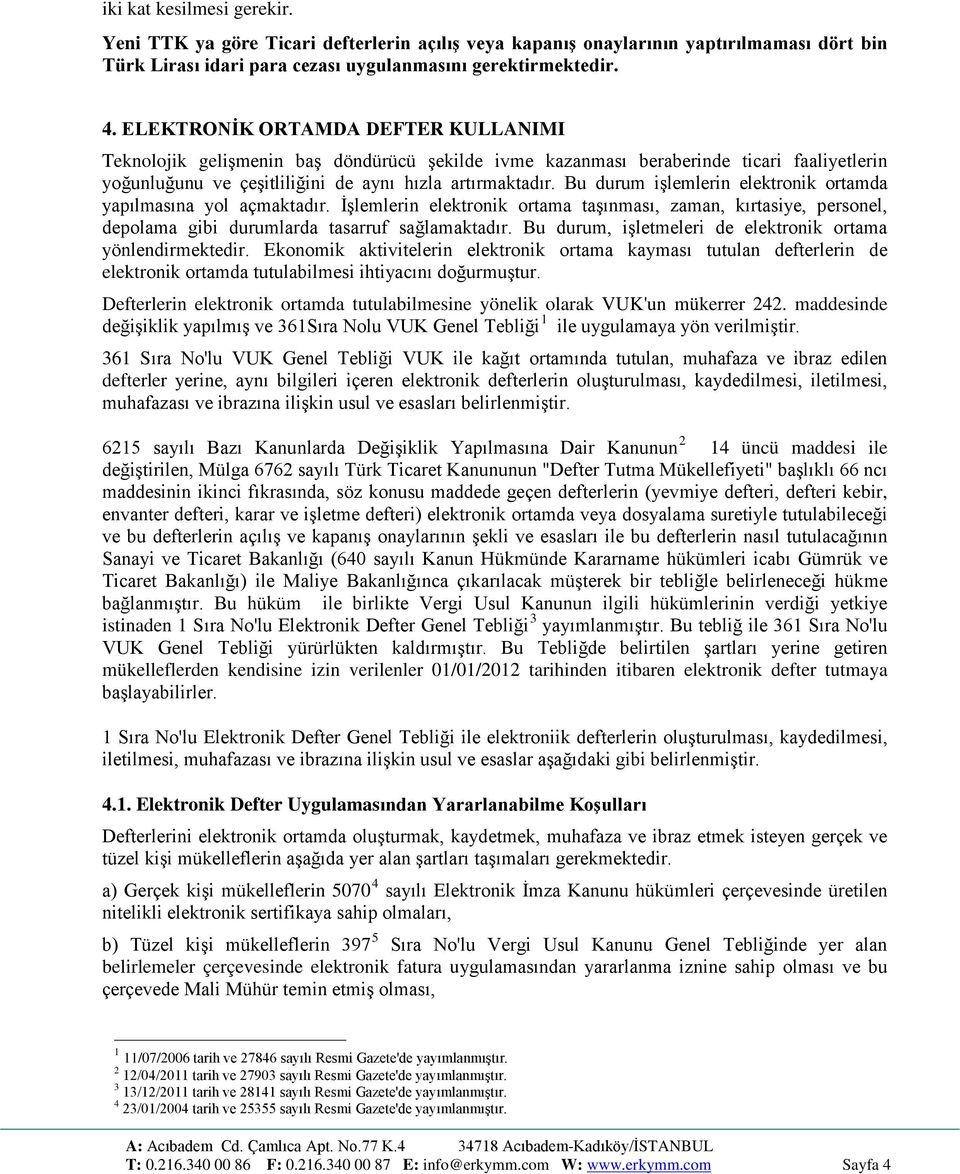 Bu durum işlemlerin elektronik ortamda yapılmasına yol açmaktadır. İşlemlerin elektronik ortama taşınması, zaman, kırtasiye, personel, depolama gibi durumlarda tasarruf sağlamaktadır.