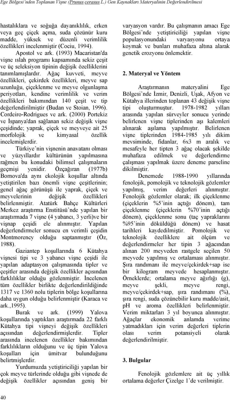 1994). Apostol ve ark. (1993) Macaristan'da vişne ıslah programı kapsamında sekiz çeşit ve üç seleksiyon tipinin değişik özelliklerini tanımlamışlardır.