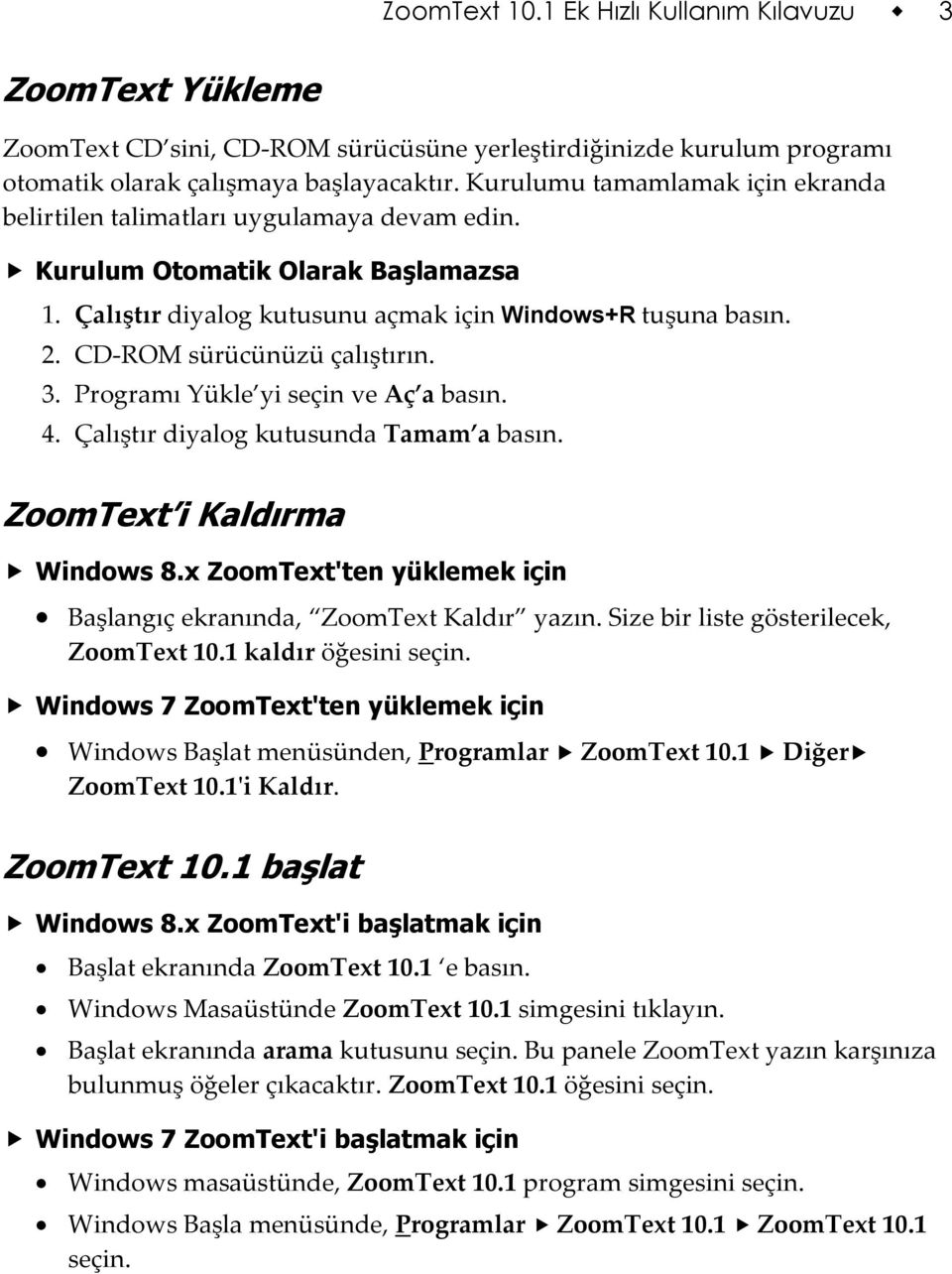 CD-ROM sürücünüzü çalıştırın. 3. Programı Yükle yi seçin ve Aç a basın. 4. Çalıştır diyalog kutusunda Tamam a basın. ZoomText i Kaldırma Windows 8.