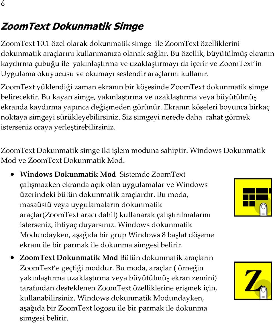 ZoomText yüklendiği zaman ekranın bir köşesinde ZoomText dokunmatik simge belirecektir. Bu kayan simge, yakınlaştırma ve uzaklaştırma veya büyütülmüş ekranda kaydırma yapınca değişmeden görünür.