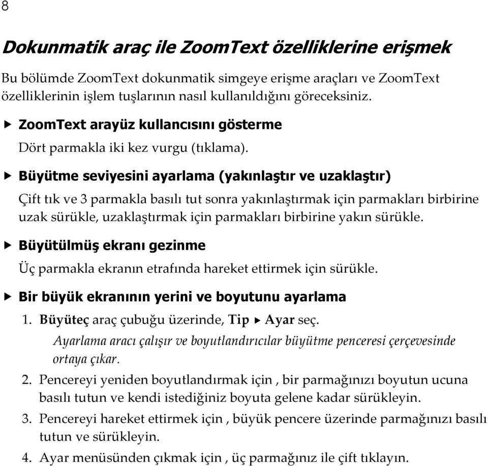 Büyütme seviyesini ayarlama (yakınlaştır ve uzaklaştır) Çift tık ve 3 parmakla basılı tut sonra yakınlaştırmak için parmakları birbirine uzak sürükle, uzaklaştırmak için parmakları birbirine yakın