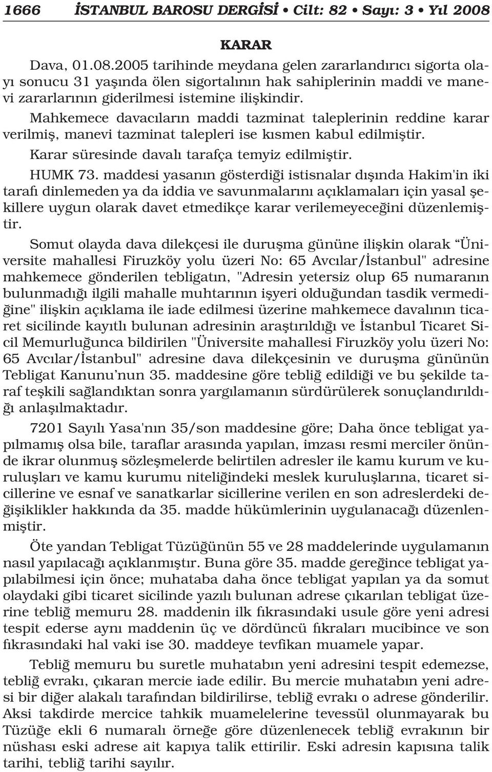 Mahkemece davac lar n maddi tazminat taleplerinin reddine karar verilmifl, manevi tazminat talepleri ise k smen kabul edilmifltir. Karar süresinde daval tarafça temyiz edilmifltir. HUMK 73.