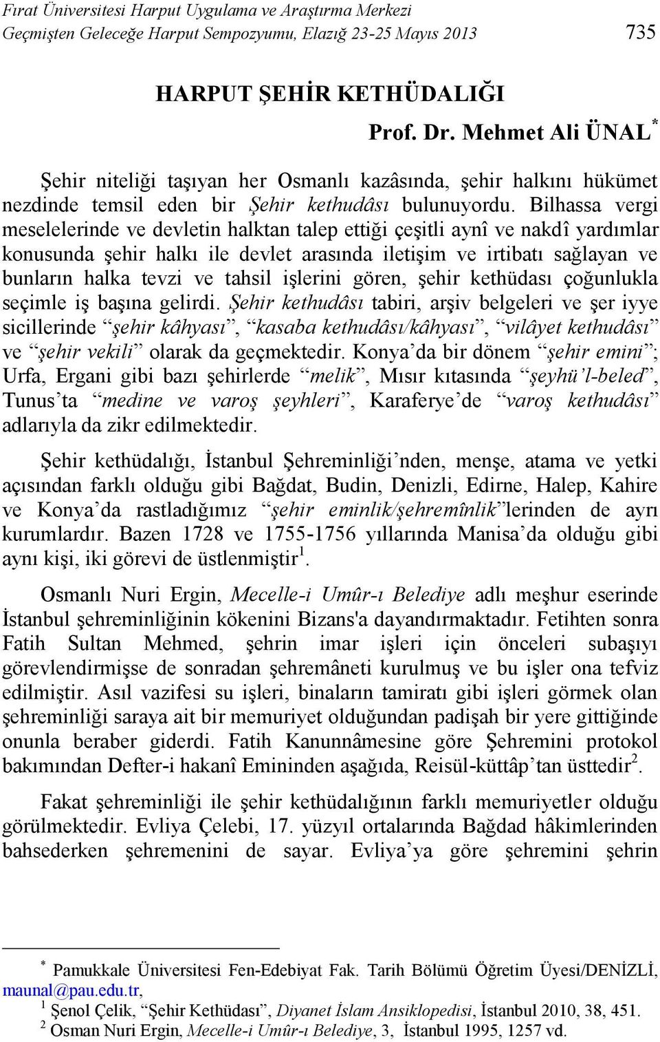 Bilhassa vergi meselelerinde ve devletin halktan talep ettiği çeşitli aynî ve nakdî yardımlar konusunda şehir halkı ile devlet arasında iletişim ve irtibatı sağlayan ve bunların halka tevzi ve tahsil