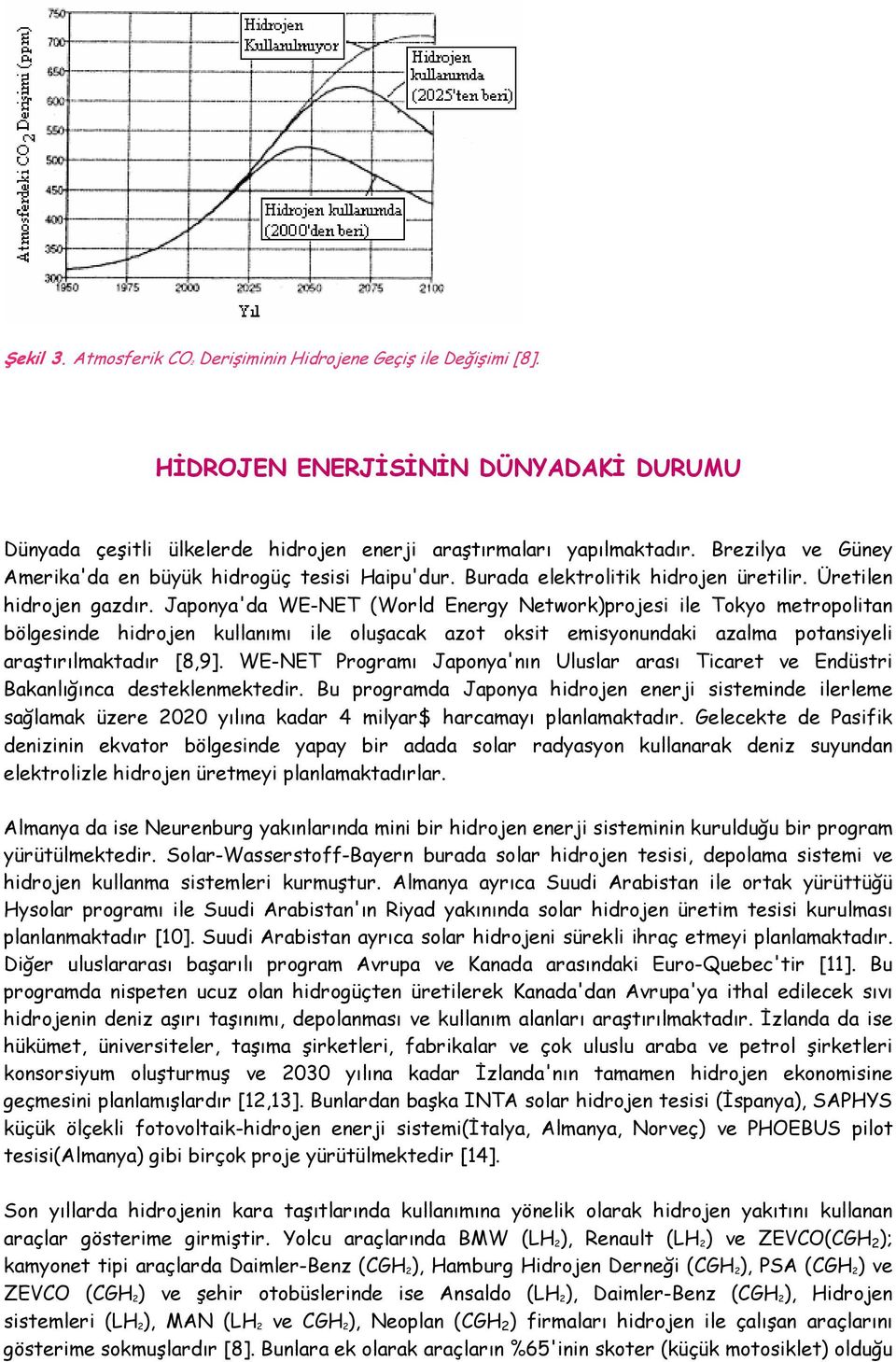 Japonya'da WE-NET (World Energy Network)projesi ile Tokyo metropolitan bölgesinde hidrojen kullanımı ile oluşacak azot oksit emisyonundaki azalma potansiyeli araştırılmaktadır [8,9].