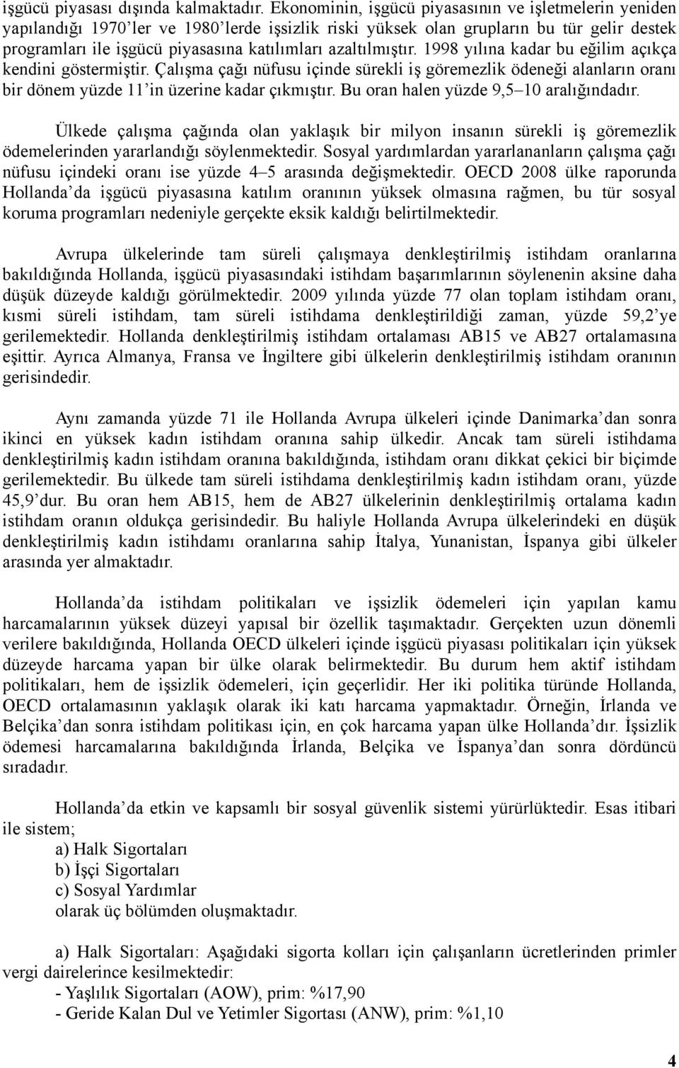 azaltılmıştır. 1998 yılına kadar bu eğilim açıkça kendini göstermiştir. Çalışma çağı nüfusu içinde sürekli iş göremezlik ödeneği alanların oranı bir dönem yüzde 11 in üzerine kadar çıkmıştır.