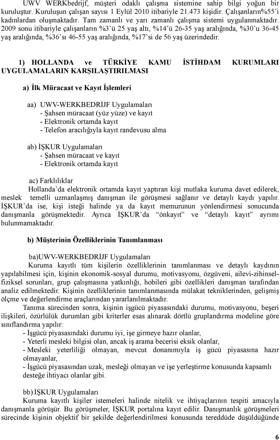 2009 sonu itibariyle çalışanların %3 ü 25 yaş altı, %14 ü 26-35 yaş aralığında, %30 u 36-45 yaş aralığında, %36 sı 46-55 yaş aralığında, %17 si de 56 yaş üzerindedir.