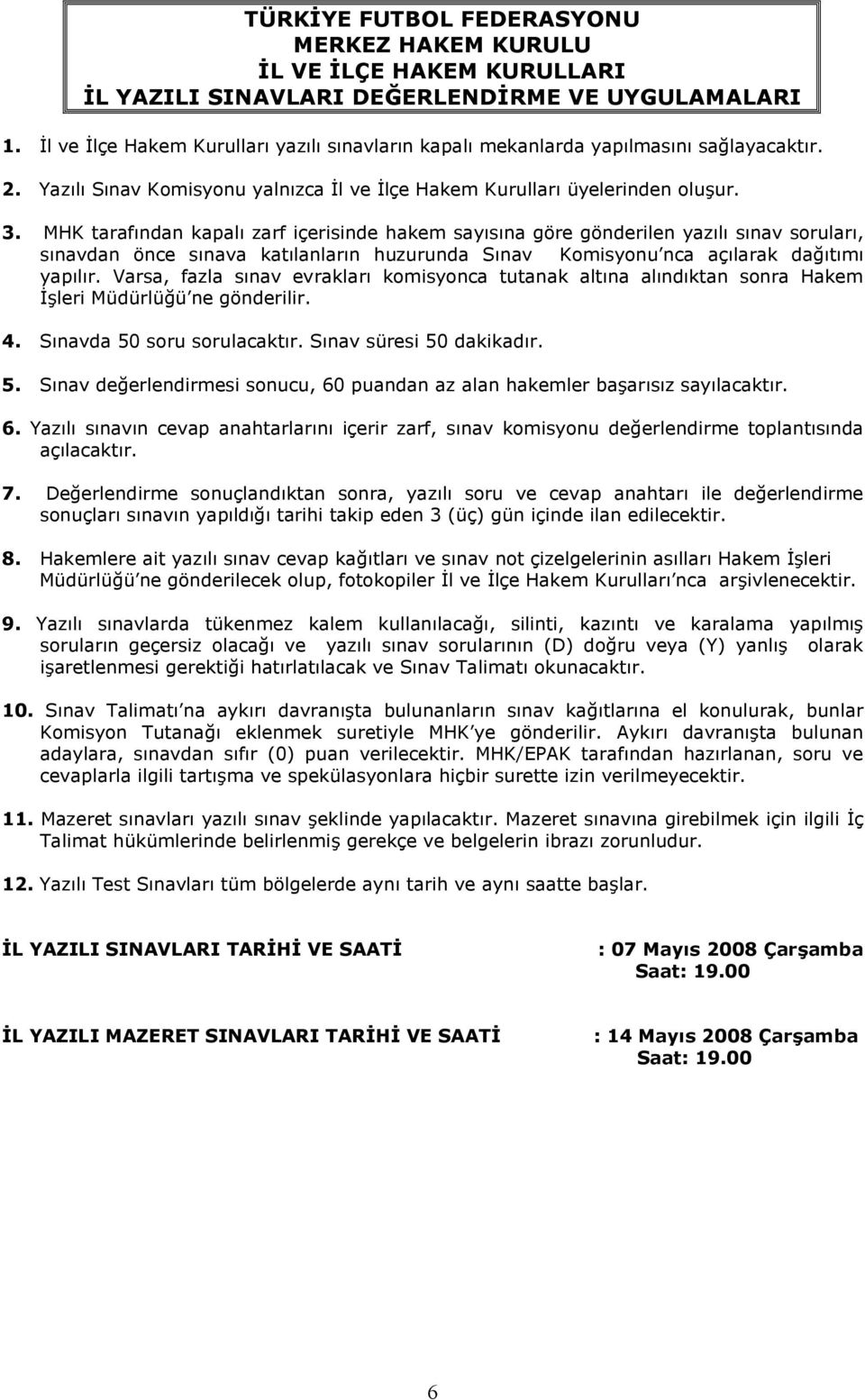 MHK tarafndan kapal zarf içerisinde hakem saysna göre gönderilen yazl snav sorular, snavdan önce snava katlanlarn huzurunda Snav Komisyonu nca açlarak datm yaplr.