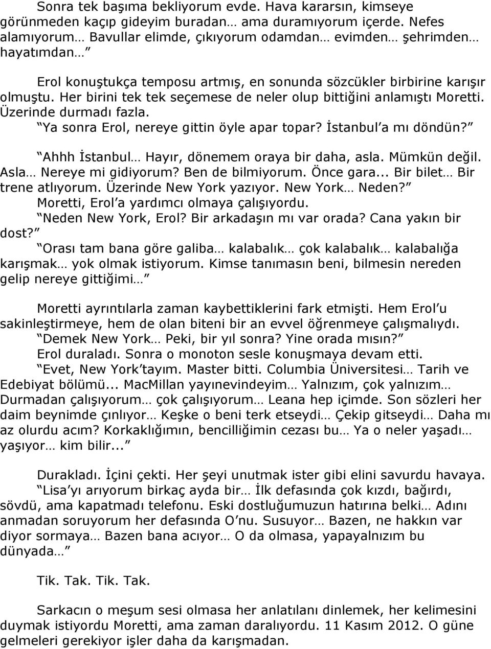 Her birini tek tek seçemese de neler olup bittiğini anlamıştı Moretti. Üzerinde durmadı fazla. Ya sonra Erol, nereye gittin öyle apar topar? İstanbul a mı döndün?