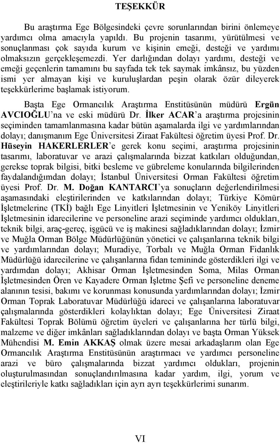 Yer darlığından dolayı yardımı, desteği ve emeği geçenlerin tamamını bu sayfada tek tek saymak imkânsız, bu yüzden ismi yer almayan kişi ve kuruluşlardan peşin olarak özür dileyerek teşekkürlerime