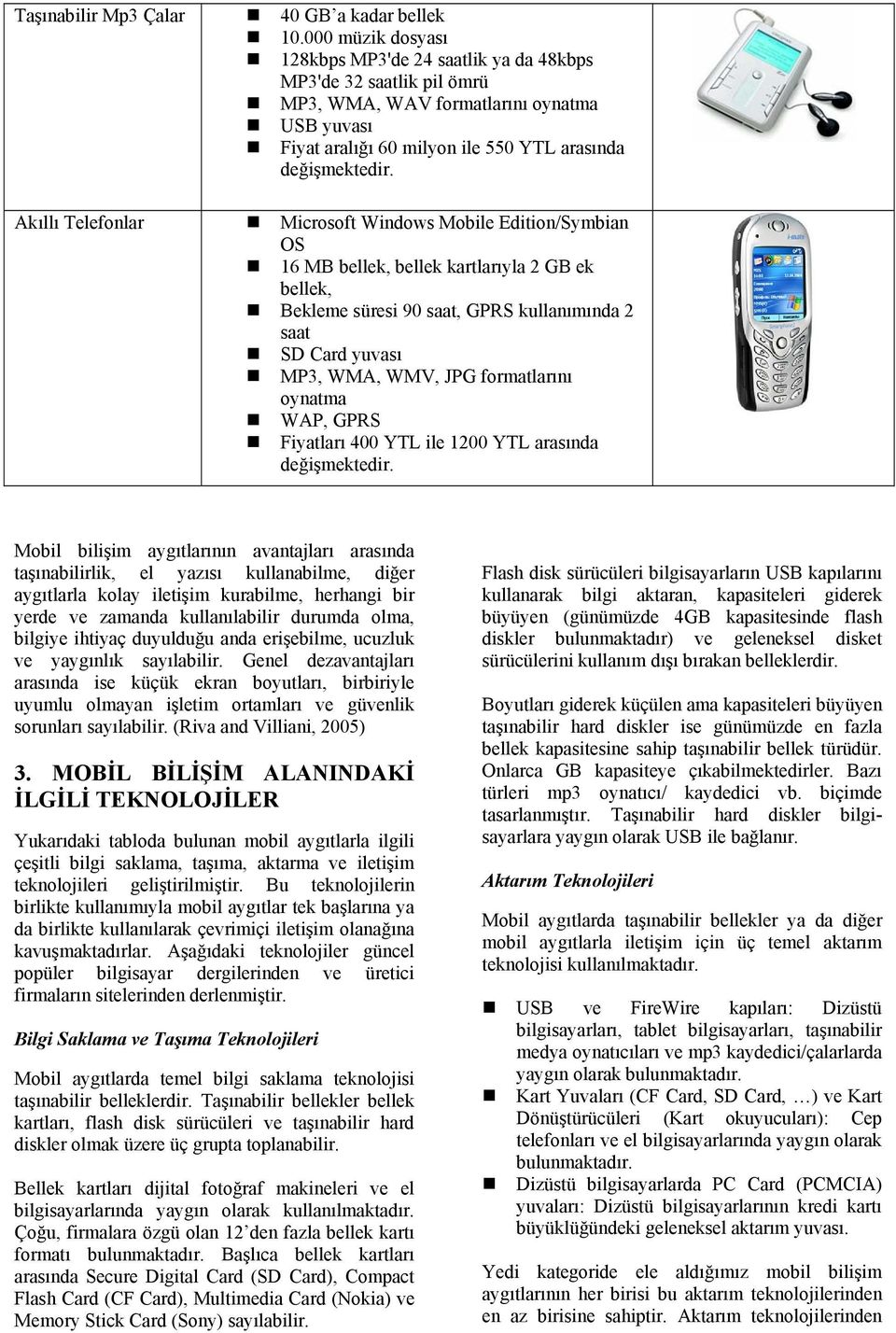 Microsoft Windows Mobile Edition/Symbian OS 16 MB bellek, bellek kartlarıyla 2 GB ek bellek, Bekleme süresi 90 saat, GPRS kullanımında 2 saat SD Card yuvası MP3, WMA, WMV, JPG formatlarını oynatma