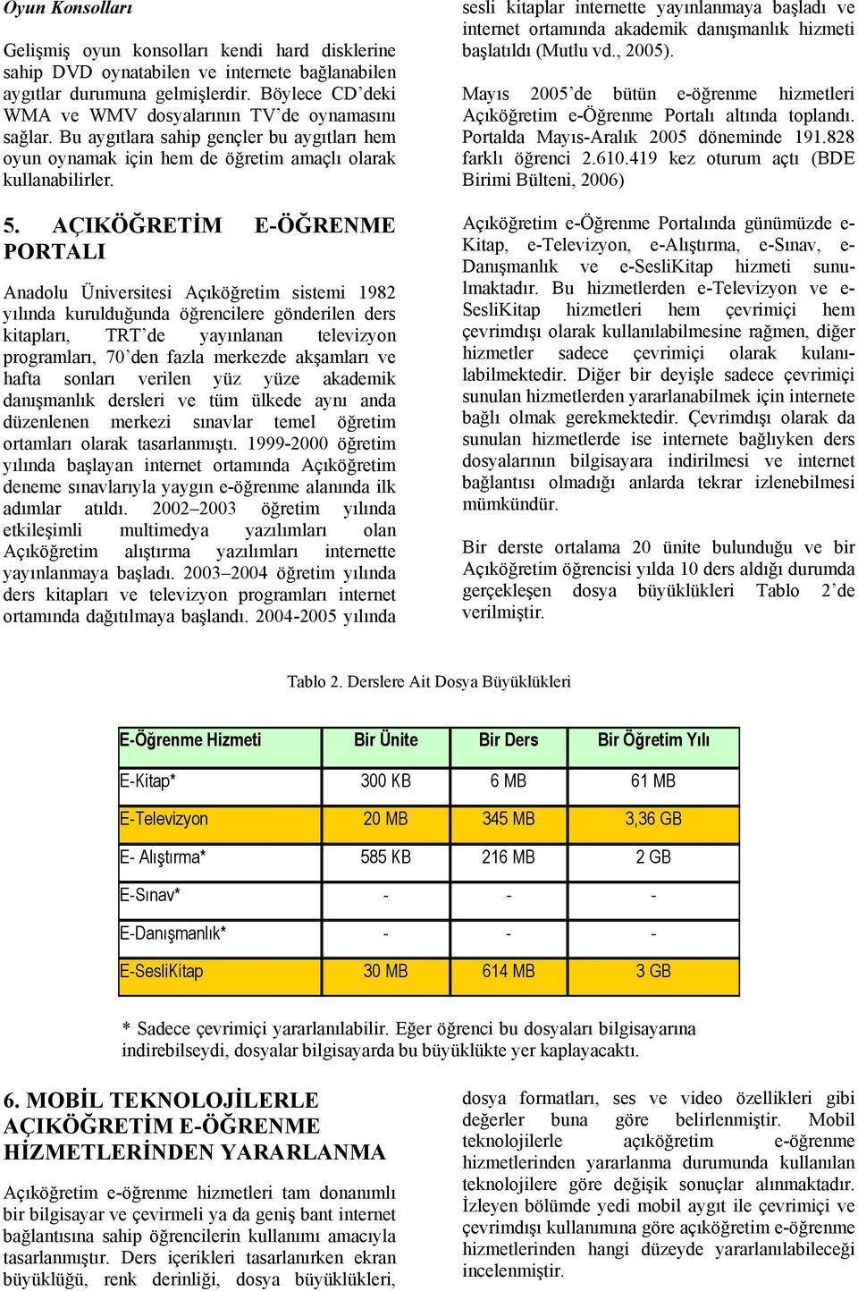 AÇIKÖĞRETİM E-ÖĞRENME PORTALI Anadolu Üniversitesi Açıköğretim sistemi 1982 yılında kurulduğunda öğrencilere gönderilen ders kitapları, TRT de yayınlanan televizyon programları, 70 den fazla merkezde