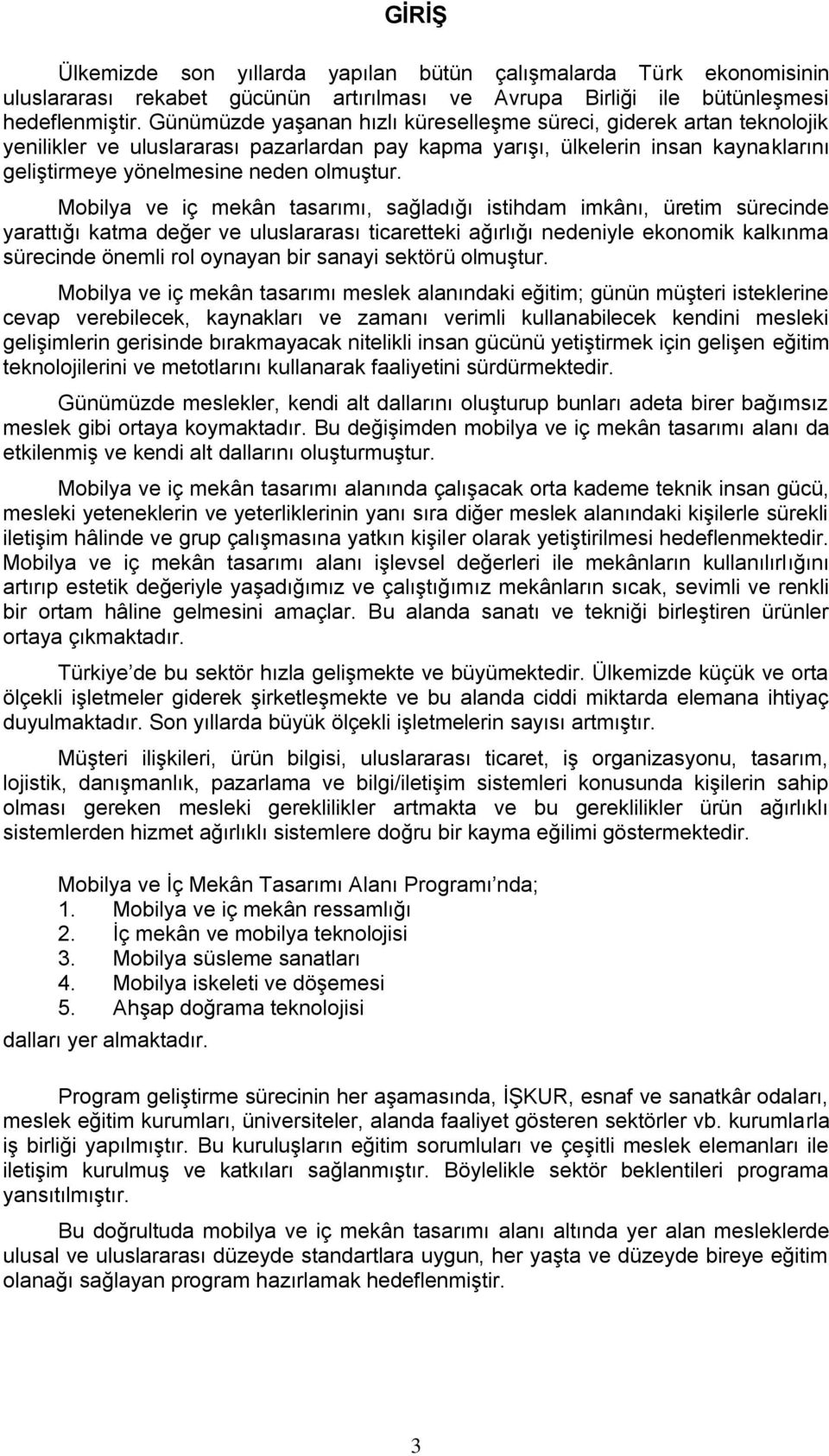 Mobilya ve iç mekân tasarımı, sağladığı istihdam imkânı, üretim sürecinde yarattığı katma değer ve uluslararası ticaretteki ağırlığı nedeniyle ekonomik kalkınma sürecinde önemli rol oynayan bir