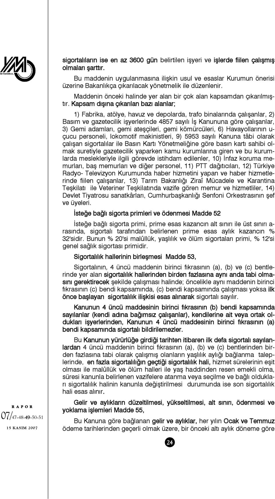 Kapsam dışına çıkarılan bazı alanlar; 1) Fabrika, atölye, havuz ve depolarda, trafo binalarında çalışanlar, 2) Basım ve gazetecilik işyerlerinde 4857 sayılı İş Kanununa göre çalışanlar, 3) Gemi