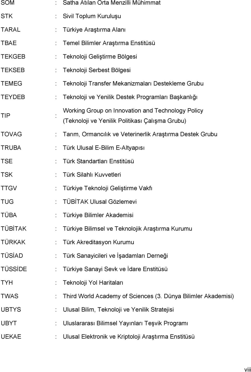 (Teknoloji ve Yenilik Politikası Çalışma Grubu) TOVAG TRUBA TSE TSK TTGV TUG TÜBA TÜBİTAK TÜRKAK TÜSİAD TÜSSİDE TYH TWAS UBTYS UBYT UEKAE : Tarım, Ormancılık ve Veterinerlik Araştırma Destek Grubu :