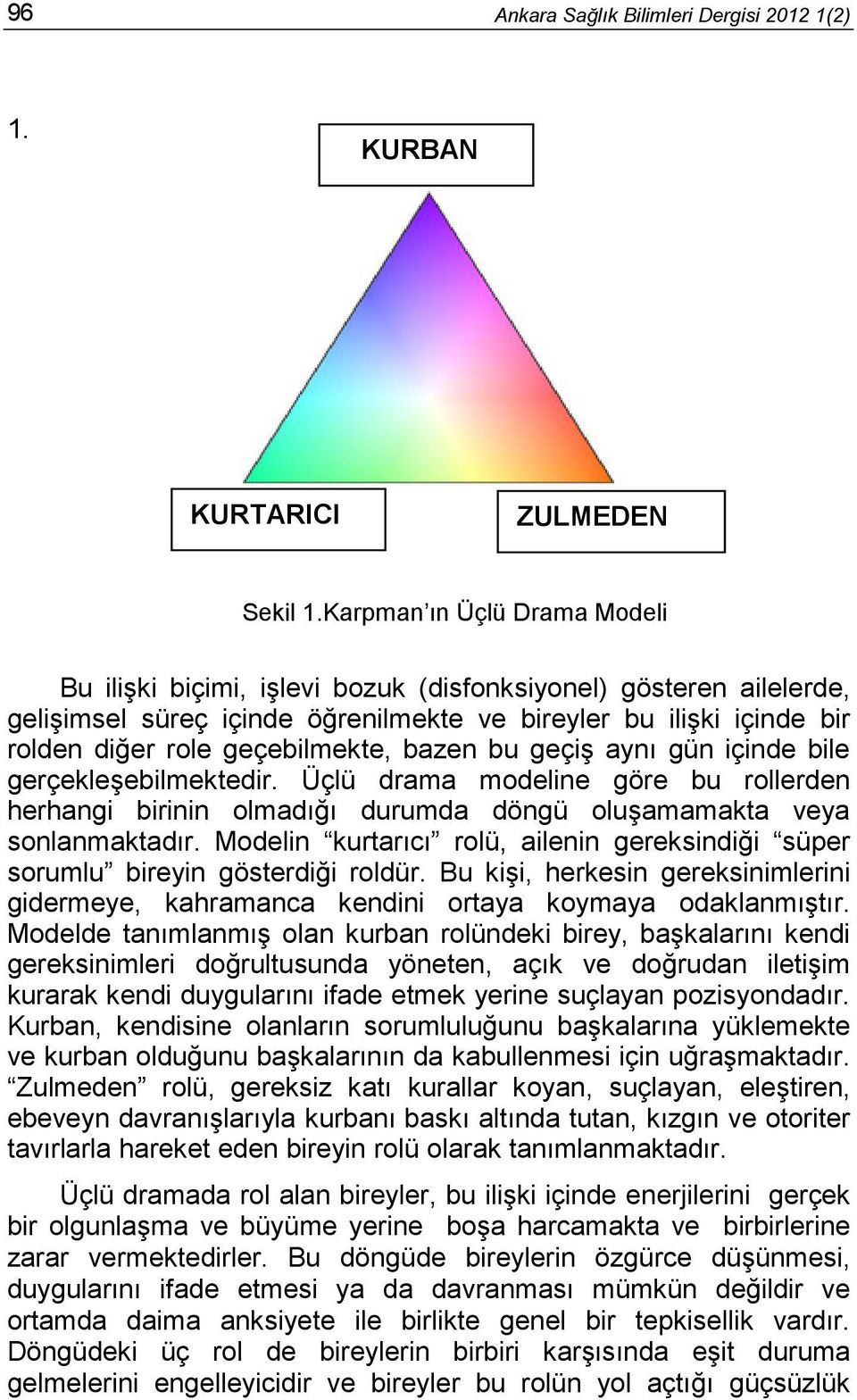 bazen bu geçiş aynı gün içinde bile gerçekleşebilmektedir. Üçlü drama modeline göre bu rollerden herhangi birinin olmadığı durumda döngü oluşamamakta veya sonlanmaktadır.