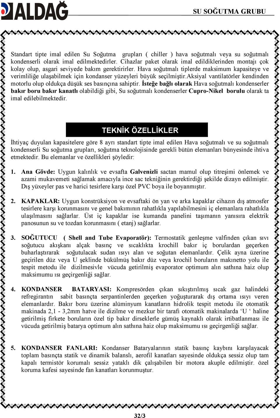 Hava soğutmalı tiplerde maksimum kapasiteye ve verimliliğe ulaşabilmek için kondanser yüzeyleri büyük seçilmiştir.aksiyal vantilatörler kendinden motorlu olup oldukça düşük ses basınçına sahiptir.