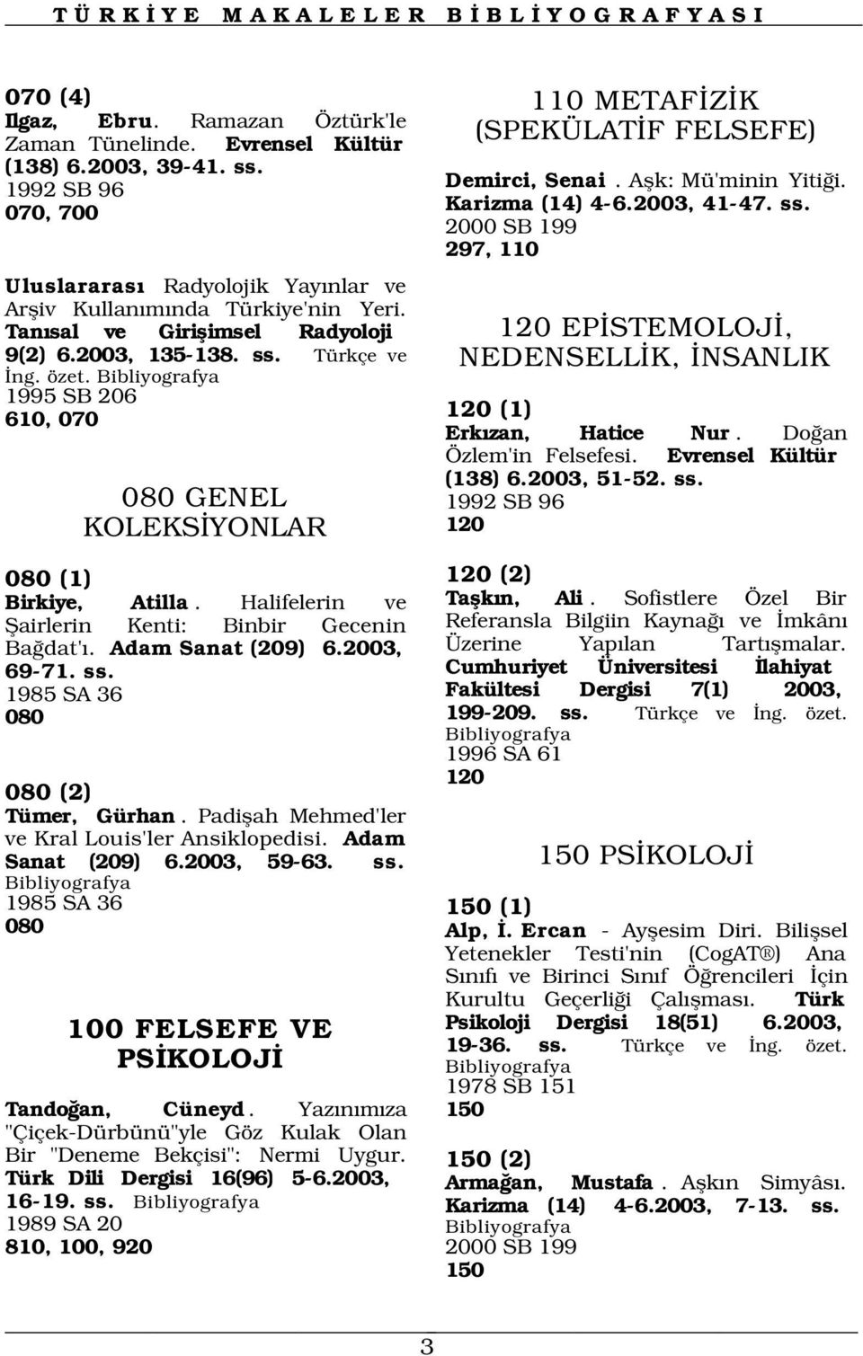 1995 SB 206, 070 080 GENEL KOLEKS YONLAR 080 (1) Birkiye, Atilla. Halifelerin ve fiairlerin Kenti: Binbir Gecenin Ba dat'. Adam Sanat (209) 6.2003, 69-71. ss. 1985 SA 36 080 080 (2) Tümer, Gürhan.