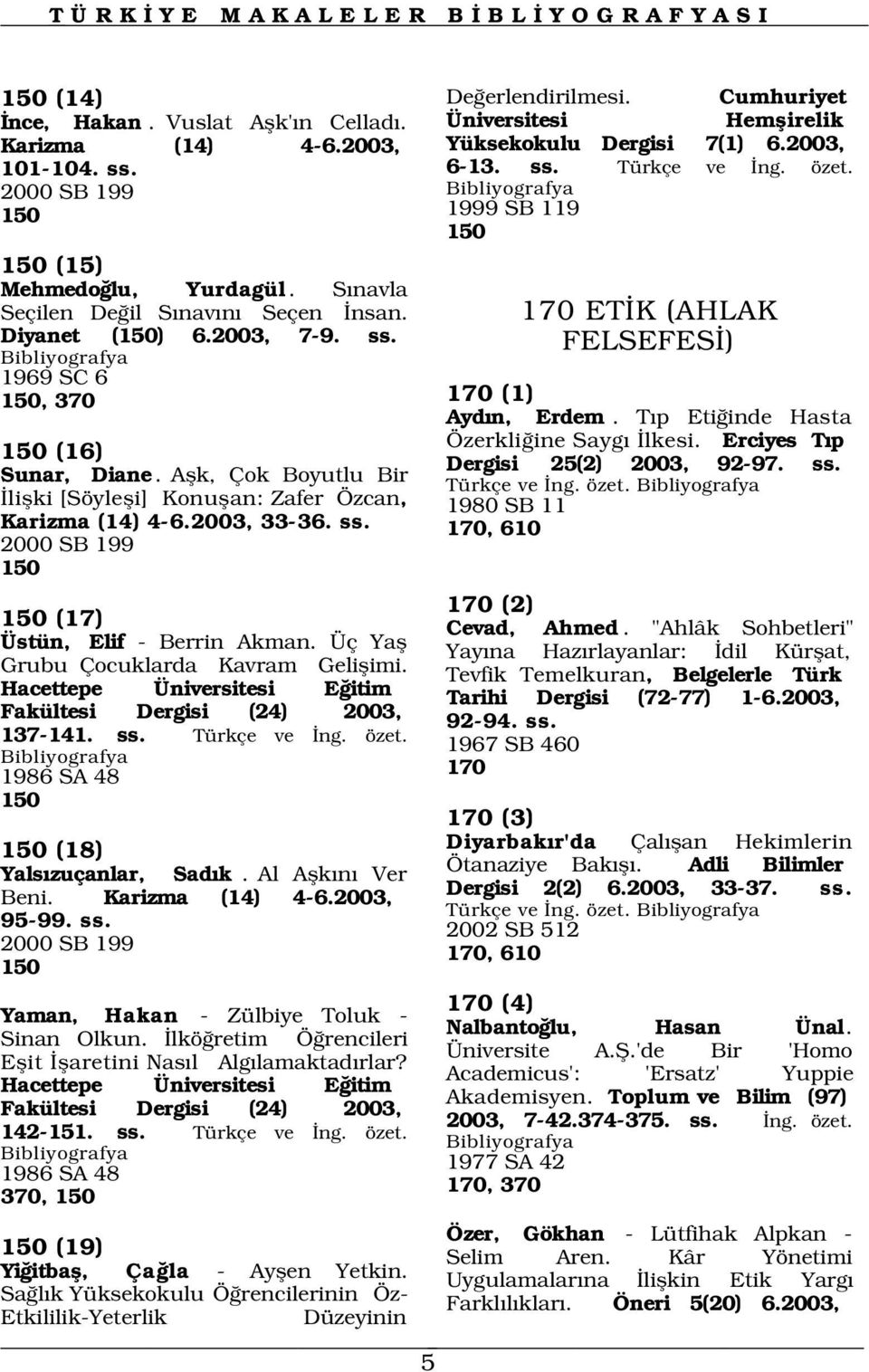 Aflk, Çok Boyutlu Bir liflki [Söylefli] Konuflan: Zafer Özcan, Karizma (14) 4-6.2003, 33-36. ss. 2000 SB 199 150 170 ET K (AHLAK FELSEFES ) 170 (1) Ayd n, Erdem.