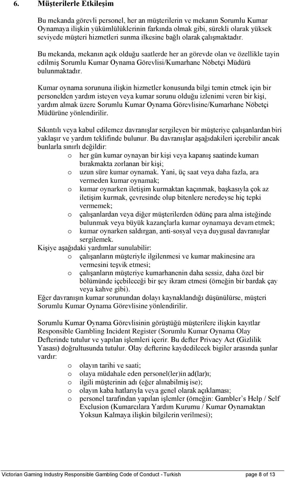 Bu mekanda, mekanın açık olduğu saatlerde her an görevde olan ve özellikle tayin edilmiş Sorumlu Kumar Oynama Görevlisi/Kumarhane Nöbetçi Müdürü bulunmaktadır.