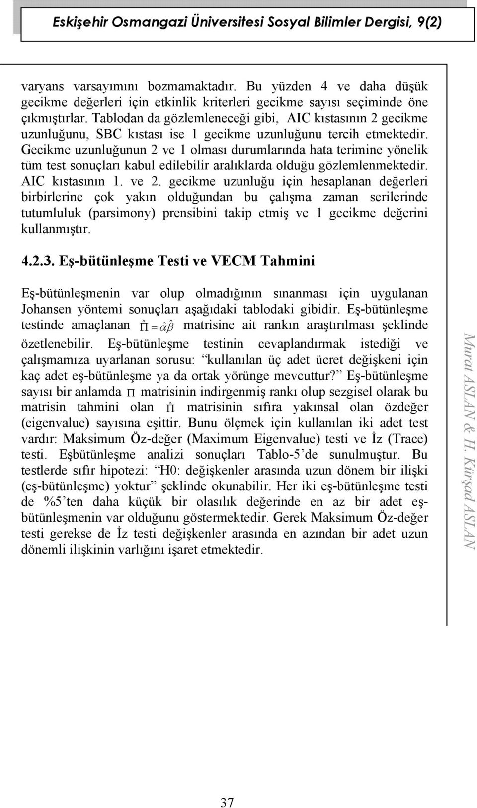 Gecikme uzunluğunun 2 ve 1 olması durumlarında haa erimine yönelik üm es sonuçları kabul edilebilir aralıklarda olduğu gözlemlenmekedir. AIC kısasının 1. ve 2.