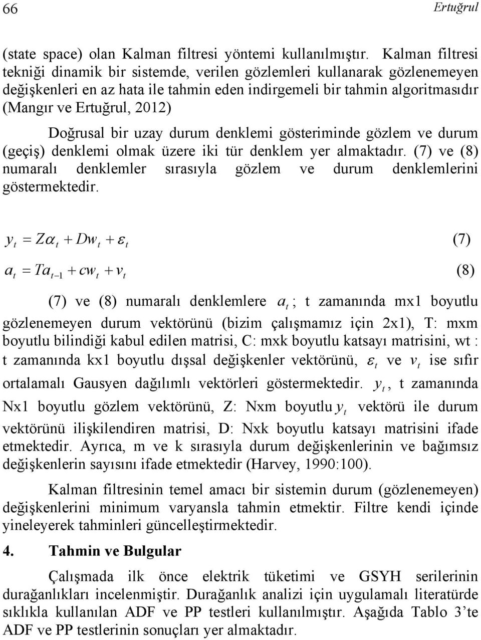 uzay durum denklemi göseriminde gözlem ve durum (geçiş) denklemi olmak üzere iki ür denklem yer almakadır. (7) ve (8) numaralı denklemler sırasıyla gözlem ve durum denklemlerini gösermekedir.