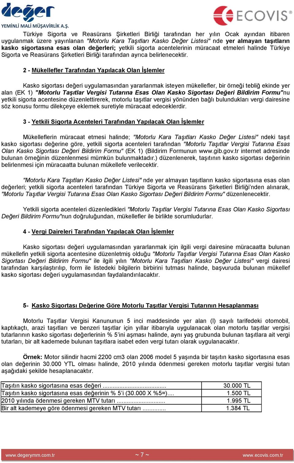 2 - Mükellefler Tarafından Yapılacak Olan İşlemler Kasko sigortası değeri uygulamasından yararlanmak isteyen mükellefler, bir örneği tebliğ ekinde yer alan (EK 1) "Motorlu Taşıtlar Vergisi Tutarına