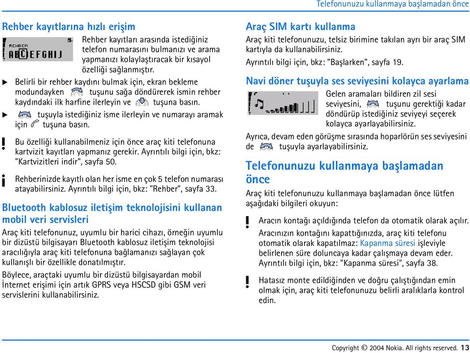 a tuþula istediðiniz isme ilerlein ve numaraý aramak için tuþuna basýn. Bu özelliði kullanabilmeniz için önce araç kiti telefonuna kartvizit kaýtlarý apmanýz gerekir.