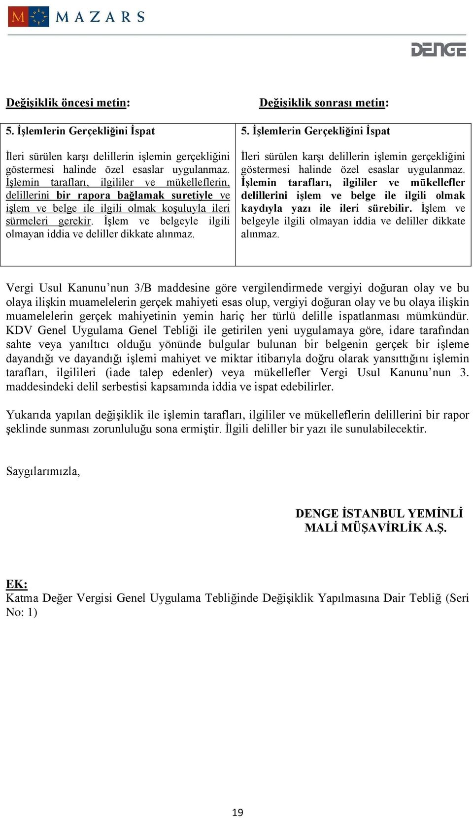 İşlem ve belgeyle ilgili olmayan iddia ve deliller dikkate alınmaz.  İşlemin tarafları, ilgililer ve mükellefler delillerini işlem ve belge ile ilgili olmak kaydıyla yazı ile ileri sürebilir.