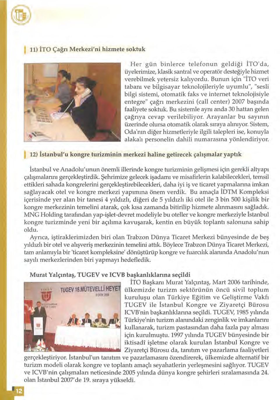 Bu sistemle aynı anda 30 hattan gelen çağrıya cevap verilebiliyor. Arayanlar bu sayının üzerinde olursa otomatik olarak sıraya alınıyor.