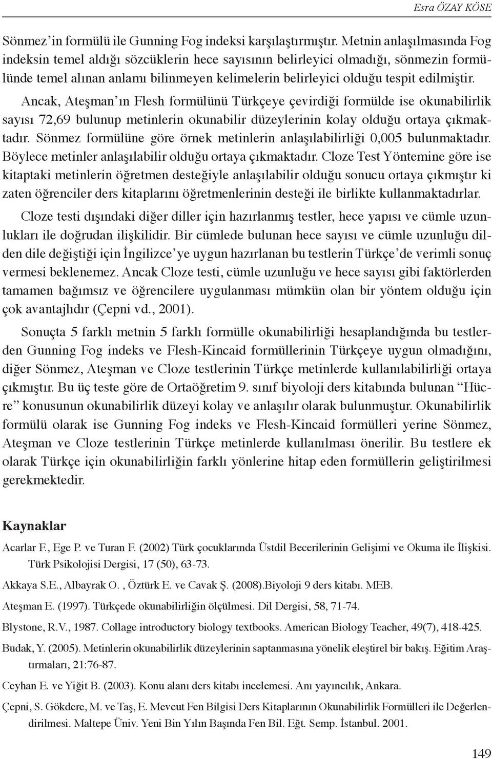 Ancak, Ateşman ın Flesh formülünü Türkçeye çevirdiği formülde ise okunabilirlik sayısı 72,69 bulunup metinlerin okunabilir düzeylerinin kolay olduğu ortaya çıkmaktadır.