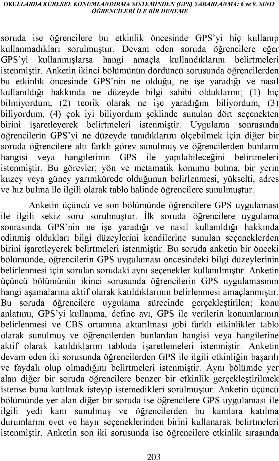 Anketin ikinci bölümünün dördüncü sorusunda öğrencilerden bu etkinlik öncesinde GPS nin ne olduğu, ne işe yaradığı ve nasıl kullanıldığı hakkında ne düzeyde bilgi sahibi olduklarını; (1) hiç