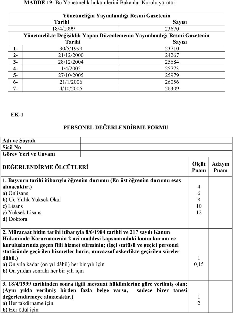 3-28/12/2004 25684 4-1/4/2005 25773 5-27/10/2005 25979 6-21/1/2006 26056 7-4/10/2006 26309 EK-1 PERSONEL DEĞERLENDİRME FORMU Adı ve Soyadı Sicil No Görev Yeri ve Unvanı DEĞERLENDİRME ÖLÇÜTLERİ 1.