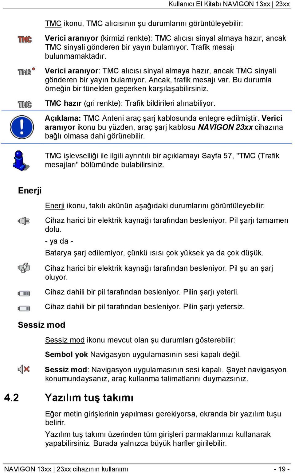 Bu durumla örneğin bir tünelden geçerken karşılaşabilirsiniz. TMC hazır (gri renkte): Trafik bildirileri alınabiliyor. Açıklama: TMC Anteni araç şarj kablosunda entegre edilmiştir.