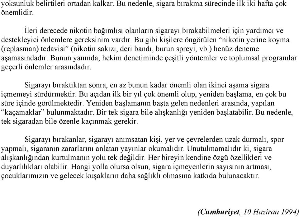 Bu gibi kişilere öngörülen nikotin yerine koyma (replasman) tedavisi (nikotin sakızı, deri bandı, burun spreyi, vb.) henüz deneme aşamasındadır.