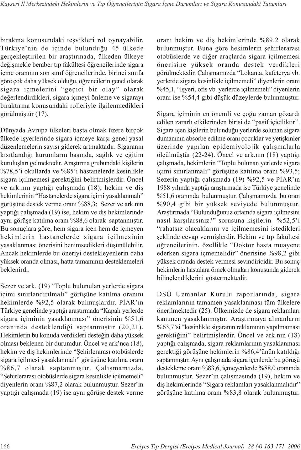 sýnýfa göre çok daha yüksek olduðu, öðrencilerin genel olarak sigara içmelerini geçici bir olay olarak deðerlendirdikleri, sigara içmeyi önleme ve sigarayý býraktýrma konusundaki rolleriyle